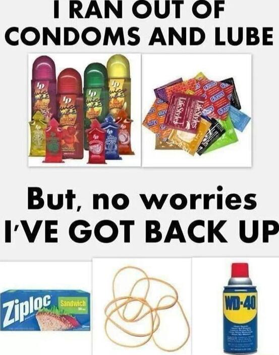 I RAN OUT OF CONDOMS AND LUBE But no worries IVE GOT BACK UP