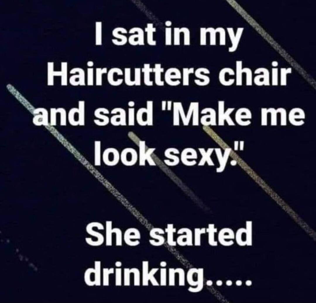 A satinmy Haircutters chair d said Make me tocl seSi She started drinking