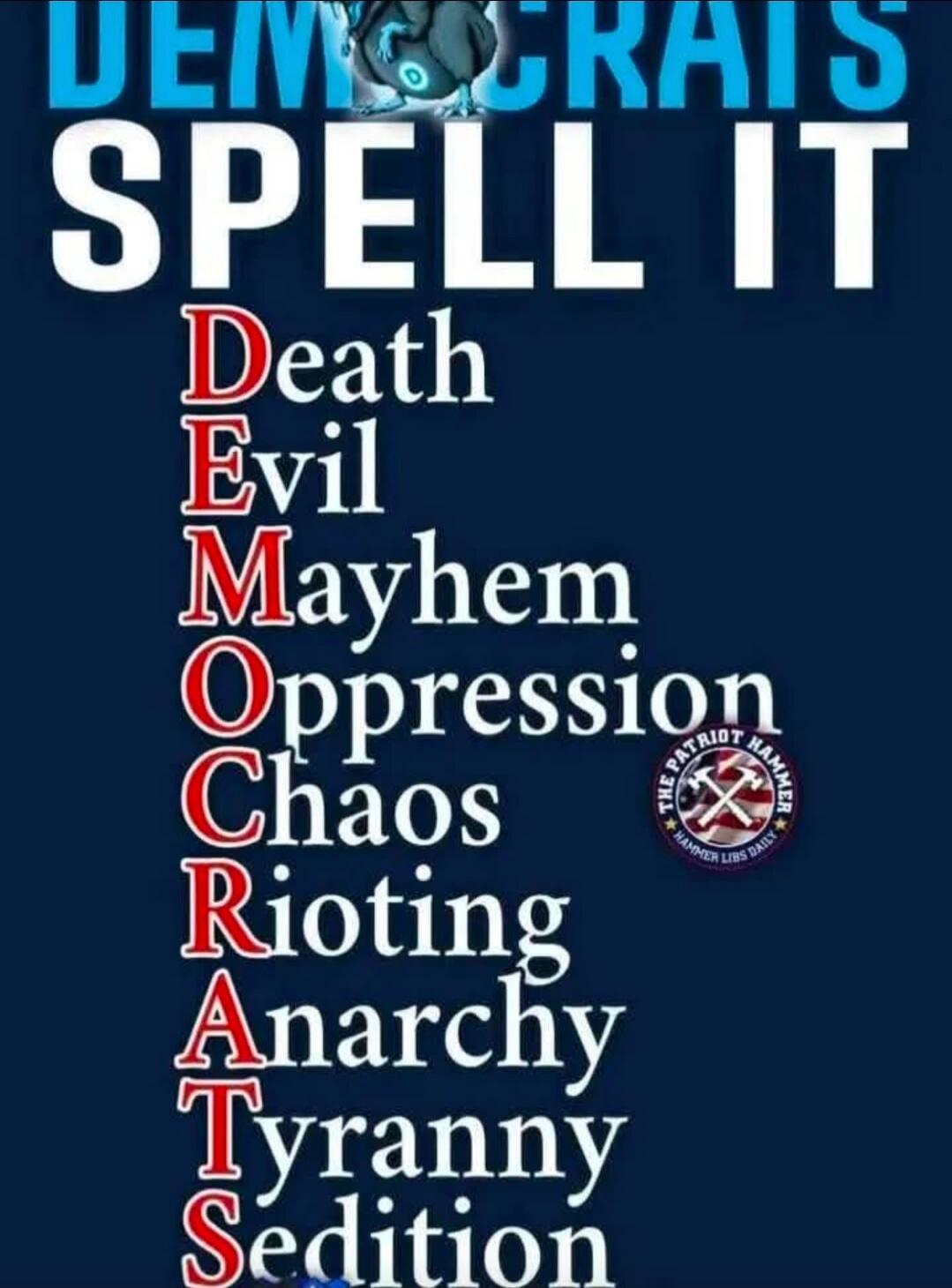 DEMOCRATS SPELL IT Death Evil Mayhem Oppression Chaos Rioting Anarchy Tyranny Sedition. The Patriot Hammer. Hammer Libs Daily.