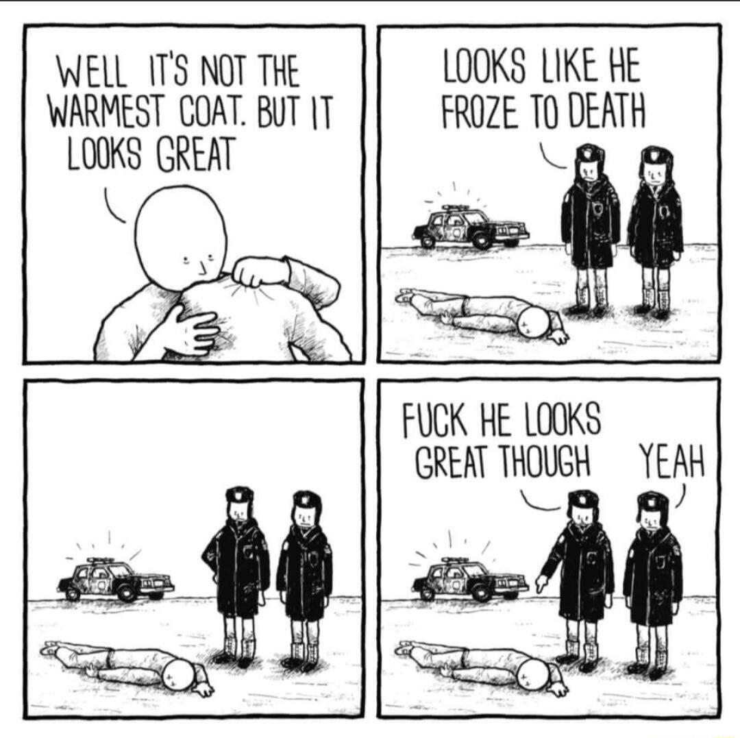 WELL ITS NOT THE LOOKS LIKE He WARMEST COAT BUT T FROZE T0 DEATH LO0KS GREAT K Q g FUCK HE LOOKS GREAT THOUGH YEAH L Y i