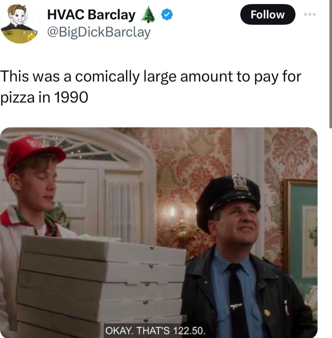3 HVACBarclay 4 igDickBarclay his was a comically large amount to pay for pizza in 1990 OKAY THATS 12250