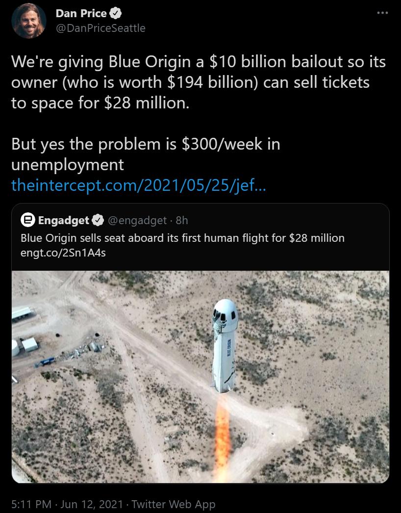 DECY Y IET I gl ETa Were giving Blue Origin a 10 billion bailout so its owner who is worth 194 billion can sell tickets to space for 28 million But yes the problem is 300week in unemployment Engadget engadget 8h Blue Origin sells seat aboard its first human flight for 28 million engtco2Sn1A4s 511 PM Jun 12 2021 Twitter Web App