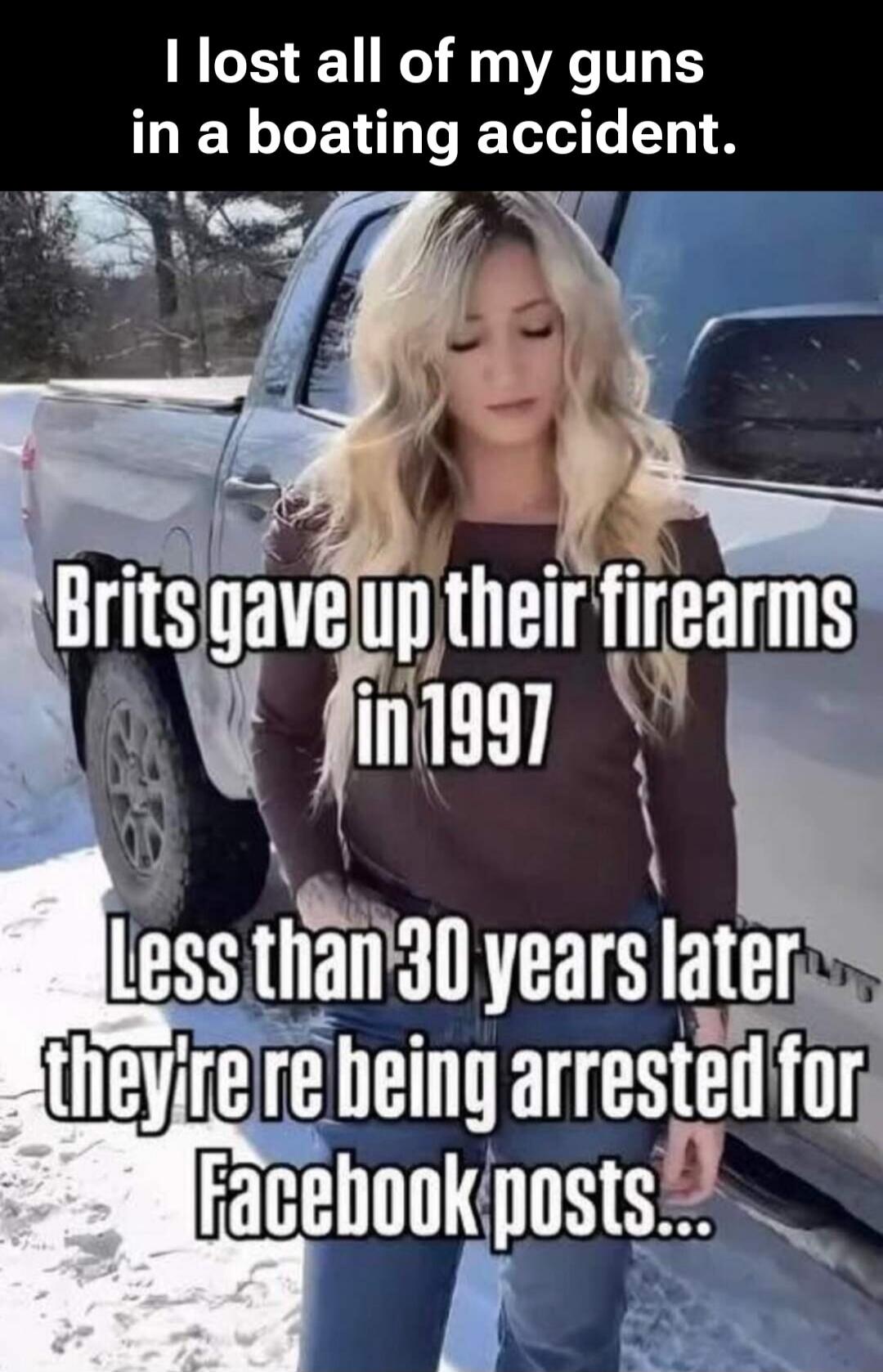 I lost all of my guns in a boating accident. Brits gave up their firearms in 1997. Less than 30 years later they're being arrested for Facebook posts...