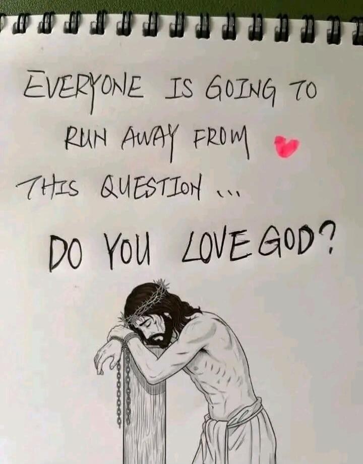 EVERYONE IS GOING TO RUN AWAY FROM THIS QUESTION ... DO YOU LOVE GOD?