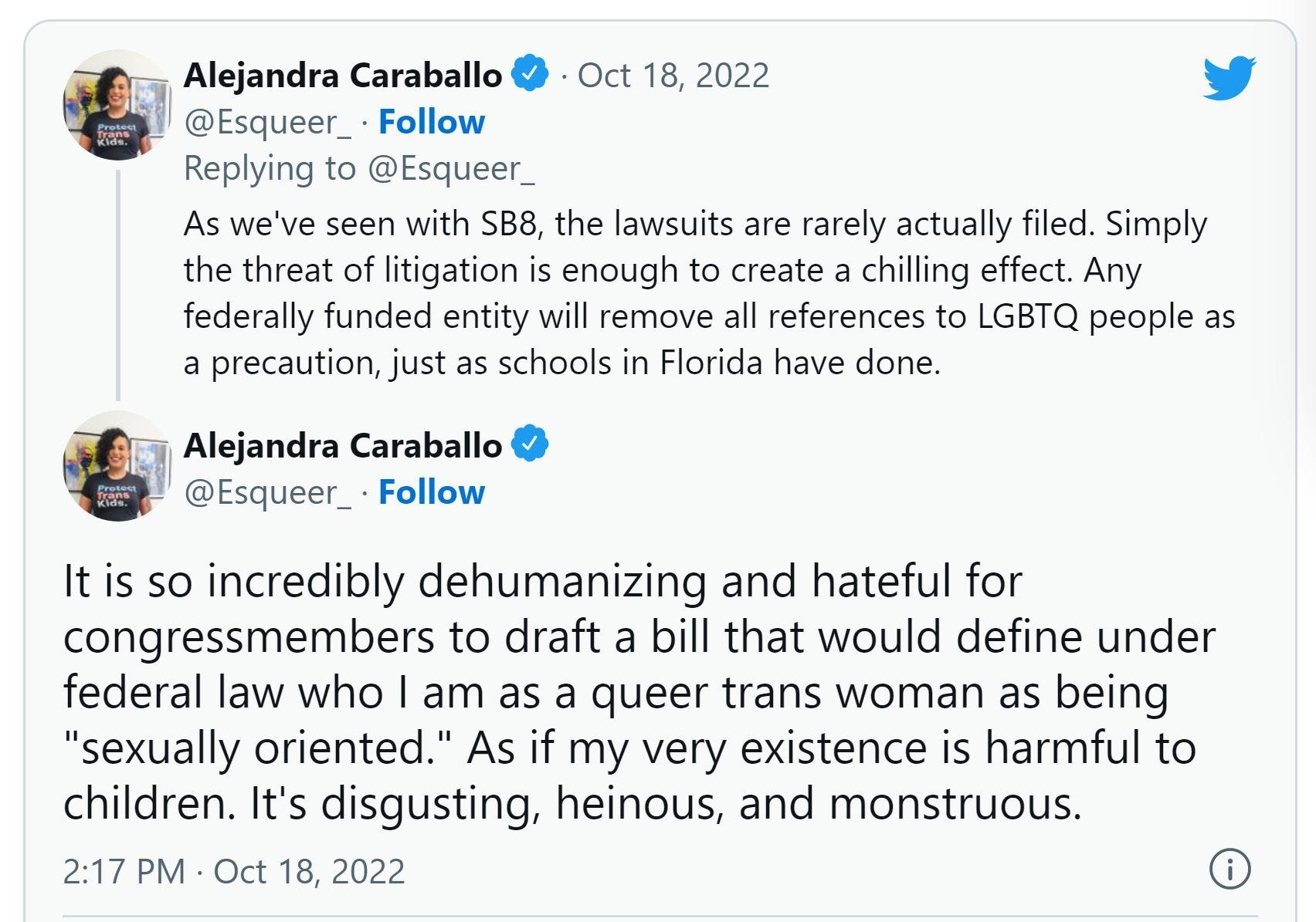 Alejandra Caraballo Oct 162022 v Esqueer_ Follow Replying to Esqueer As weve seen with 588 the lawsuits are rarely actually iled Simply the threat of litigation is enough to create a chiing effect Any federally funded entity wil remove all references to LGBTQ people as a precaution just s schools in Florida have done Alejandra Caraballo Esqueer_ Follow Itis so incredibly dehumanizing and hateful f