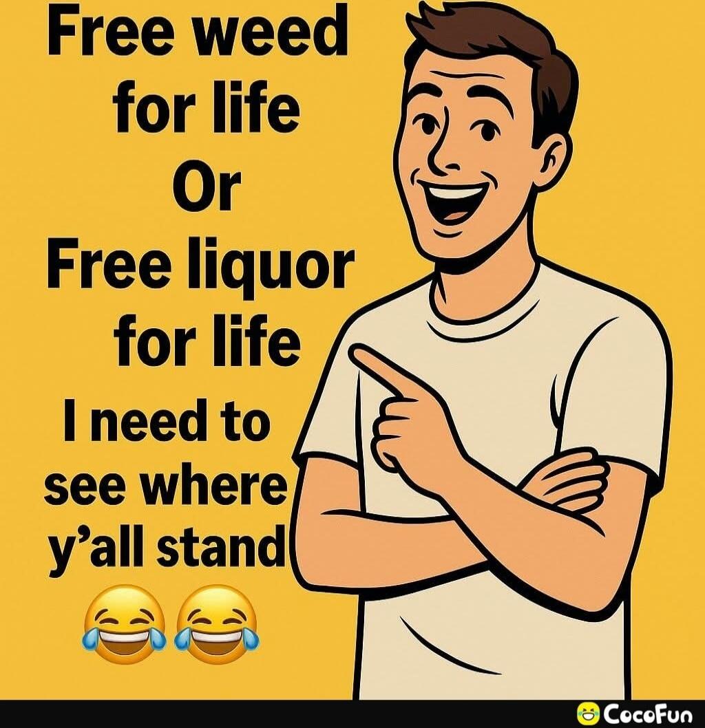 Free weed for life Or Free liquor for life I need to see where y’all stand 😂😂