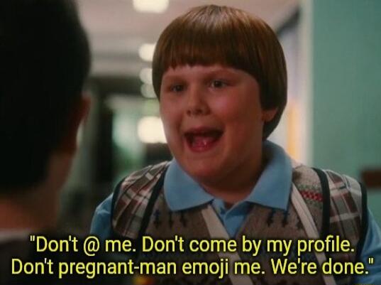Dont me Dont come by my proflle Dont pregnant man emoji me Were done