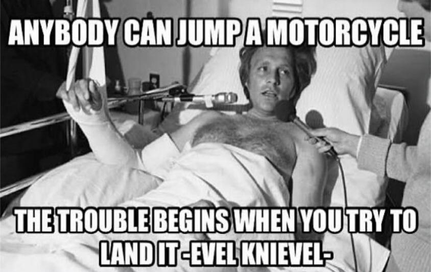 ANYBODY CAN JUMP A MOTORCYCLE THE TROUBLE BEGINS WHEN YOU TRY TO LAND IT - LEVEL KNIEVEL