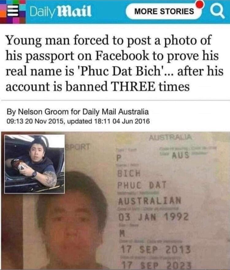 Dally Wail o Young man forced to post a photo of his passport on Facebook to prove his real name is Phuc Dat Bich after his account is banned THREE times By Nelson Groom for Daily Mail Australia 0913 20 Nov 2015 updated 1811 04 Jun 2016