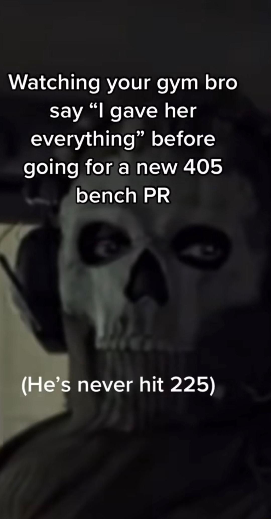 Watching your gym bro say l gave her 210t g Tale jall o T3 1 going for a new 405 bench PR never hit 225