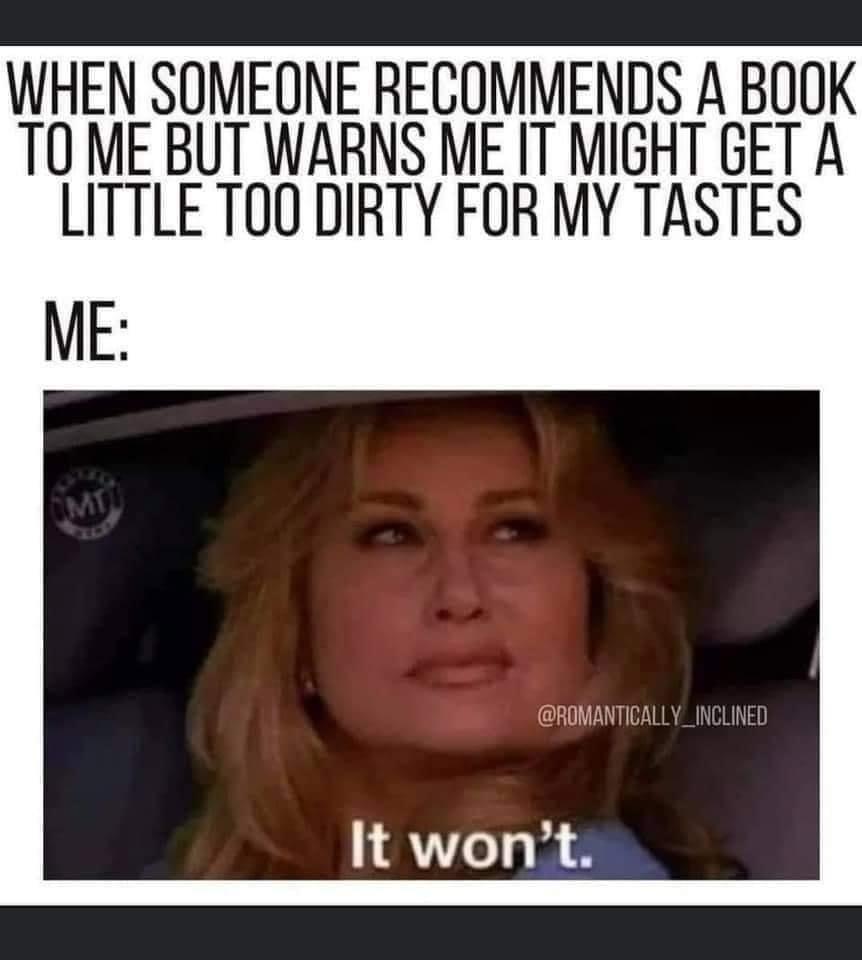 WHEN SOMEONE RECOMMENDS A BOOK T0 ME BUT WARNS ME IT MIGHT GET A LITTLE TOO DIRTY FOR MY TASTES ME