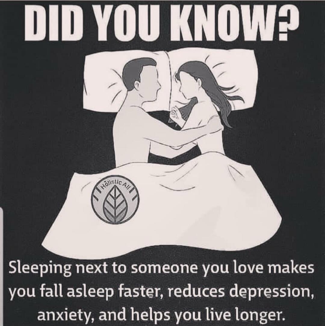 DID YOU KNOW? Sleeping next to someone you love makes you fall asleep faster, reduces depression, anxiety, and helps you live longer.