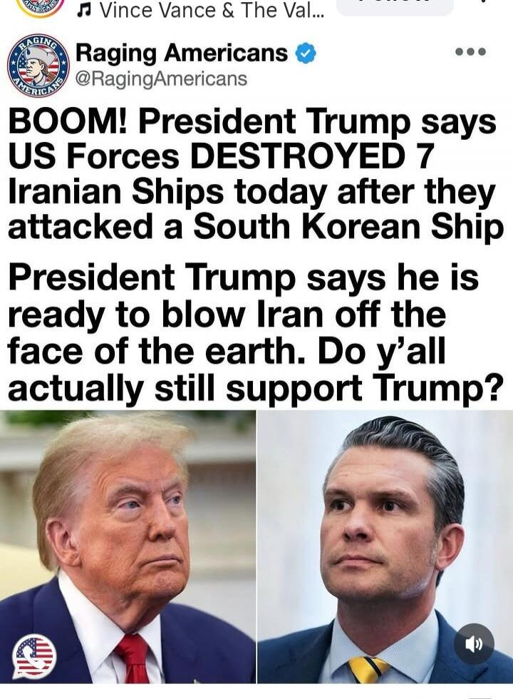 Raging Americans @RagingAmericans BOOM! President Trump says US Forces DESTROYED 7 Iranian Ships today after they attacked a South Korean Ship President Trump says he is ready to blow Iran off the face of the earth. Do y'all actually still support Trump?