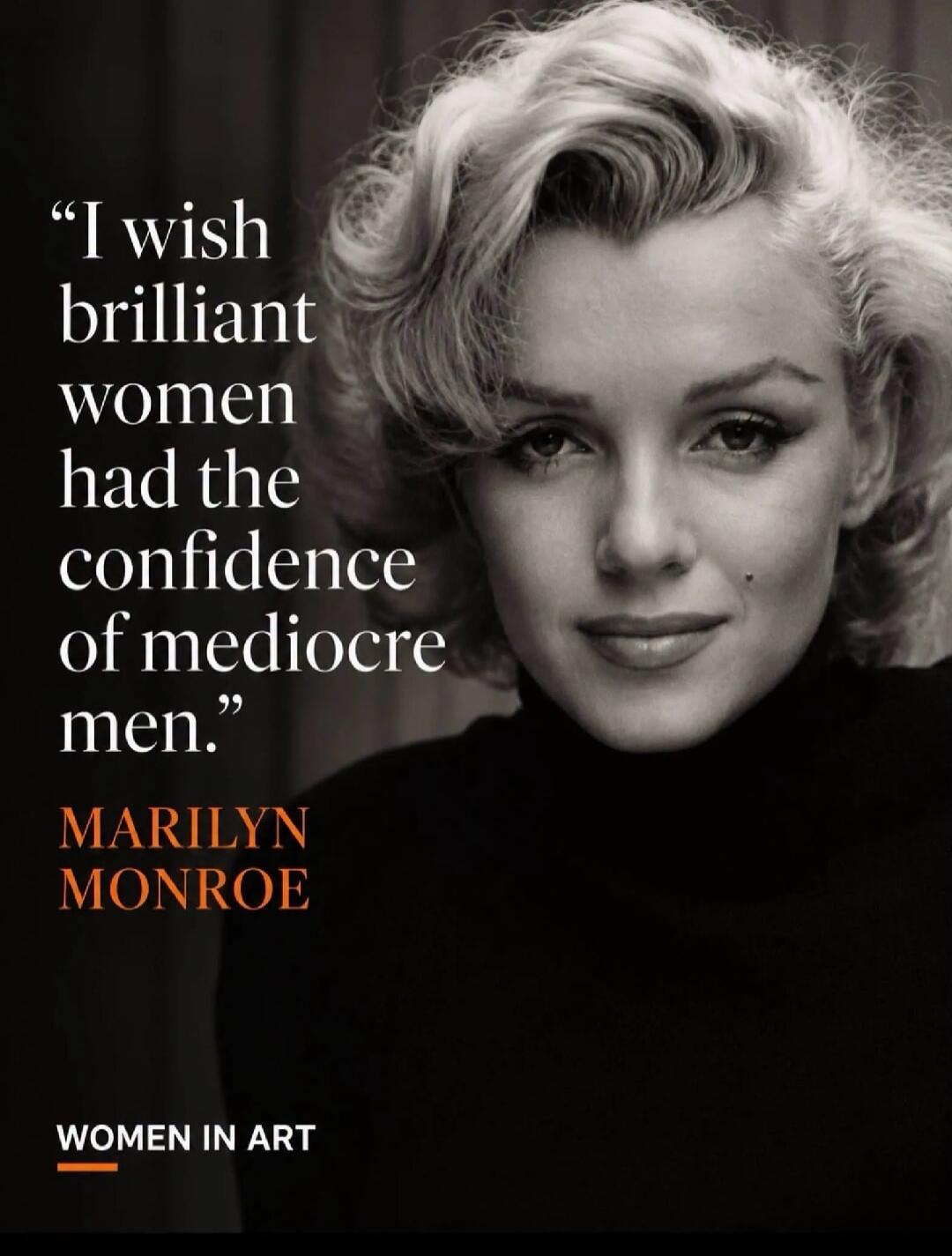 I wish brilliant women had the confidence of mediocre men. MARILYN MONROE WOMEN IN ART