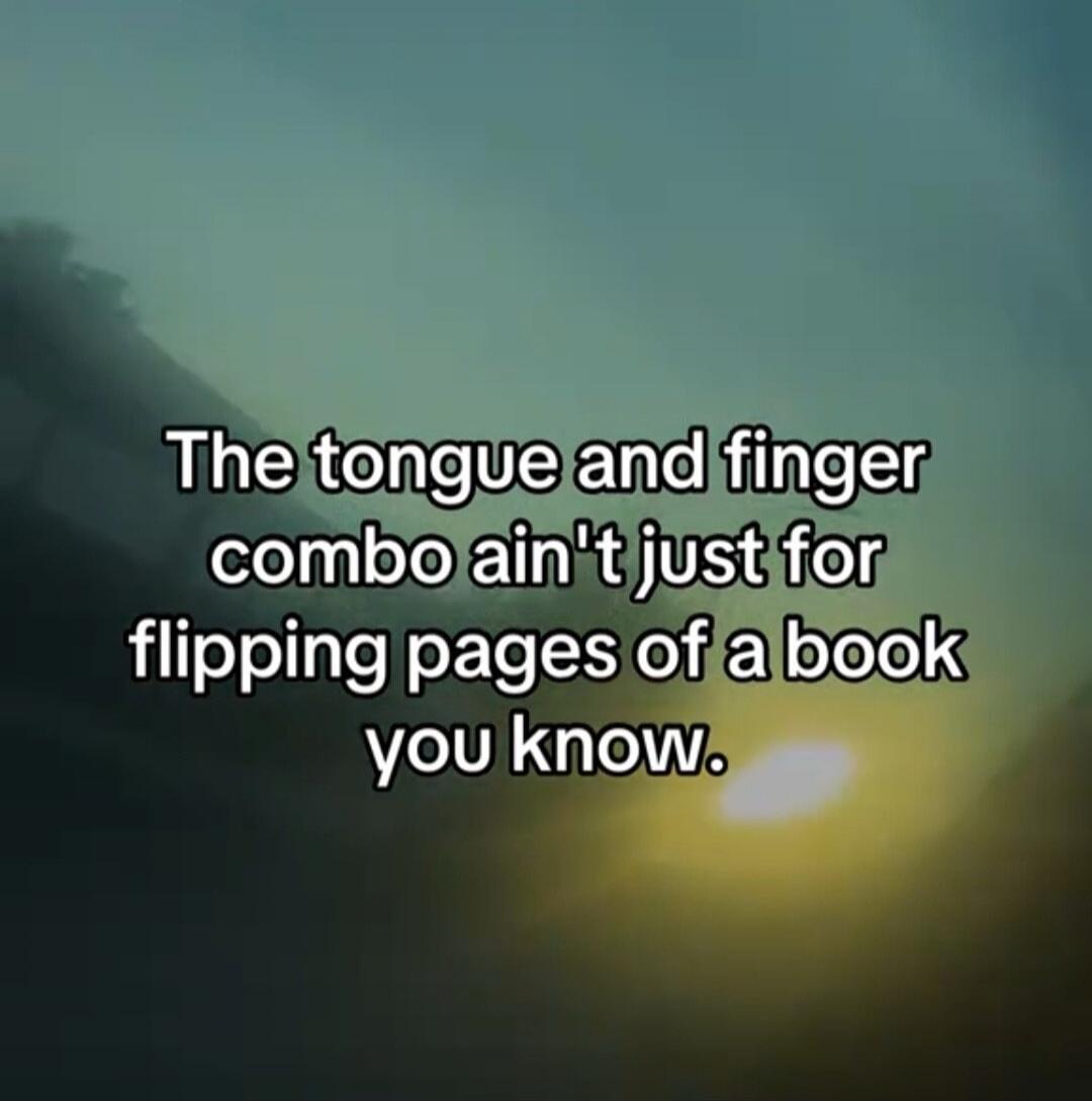 The tongue and finger combo ain't just for flipping pages of a book you know.
