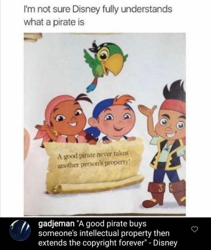 Im not sure Disney fully unders pirate is ELIEE WA I TETEL IR someones intellectual property then extends the copyright forever Disney