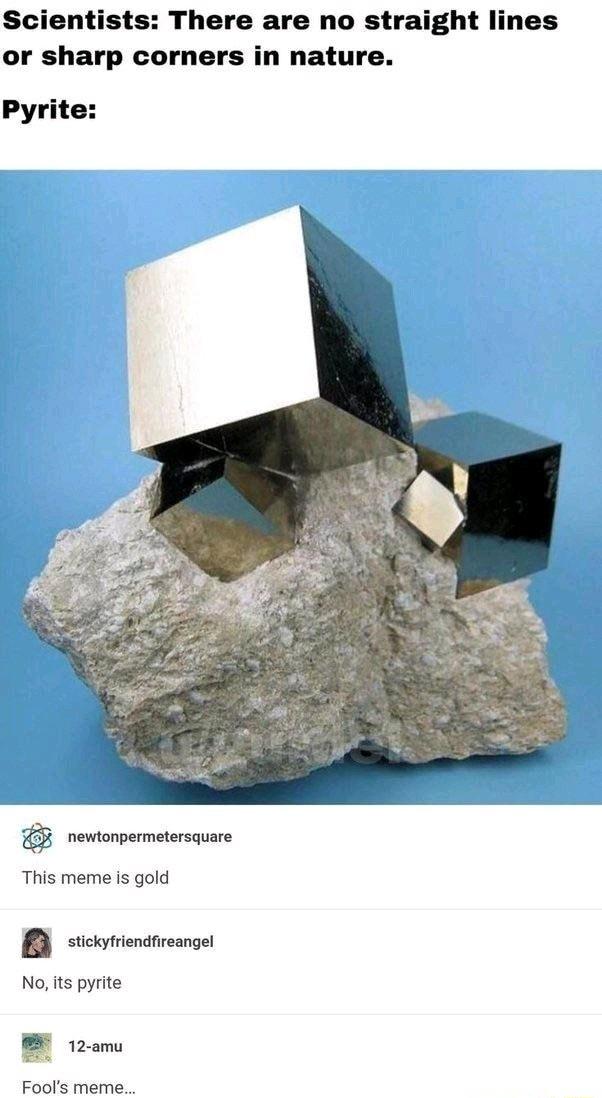 Scientists There are no straight lines or sharp corners in nature Pyrite rewtorpermetersqare This meme is gold B sicotiendrcangel No ts pyrite B e Fools meme