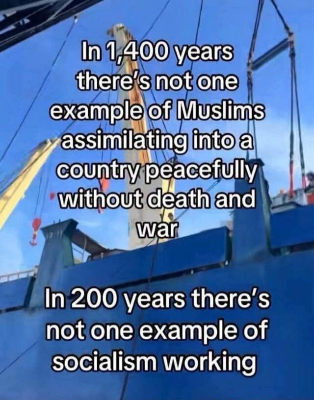 In 1,400 years there's not one example of Muslims assimilating into a country peacefully without death and war. In 200 years there's not one example of socialism working.