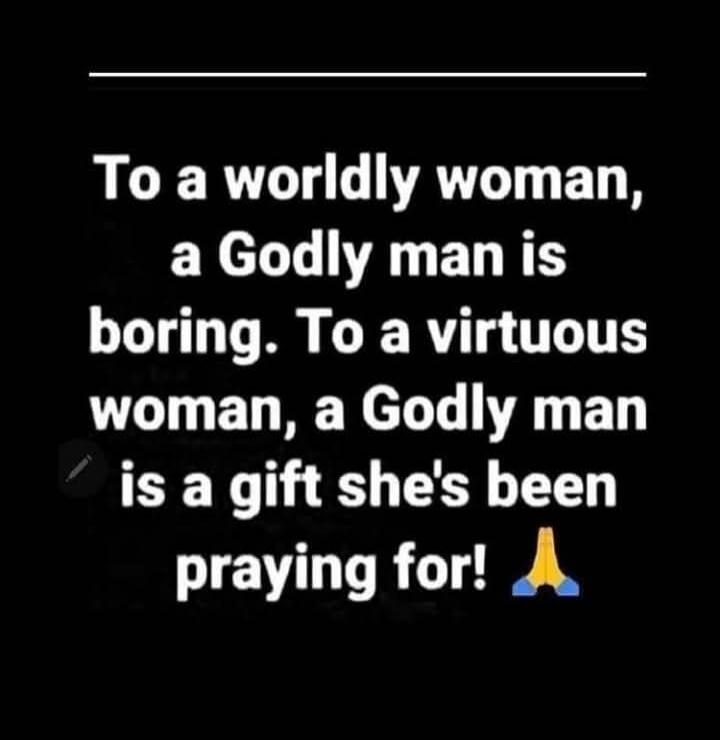 To a worldly woman, a Godly man is boring. To a virtuous woman, a Godly man is a gift she's been praying for! 🙏