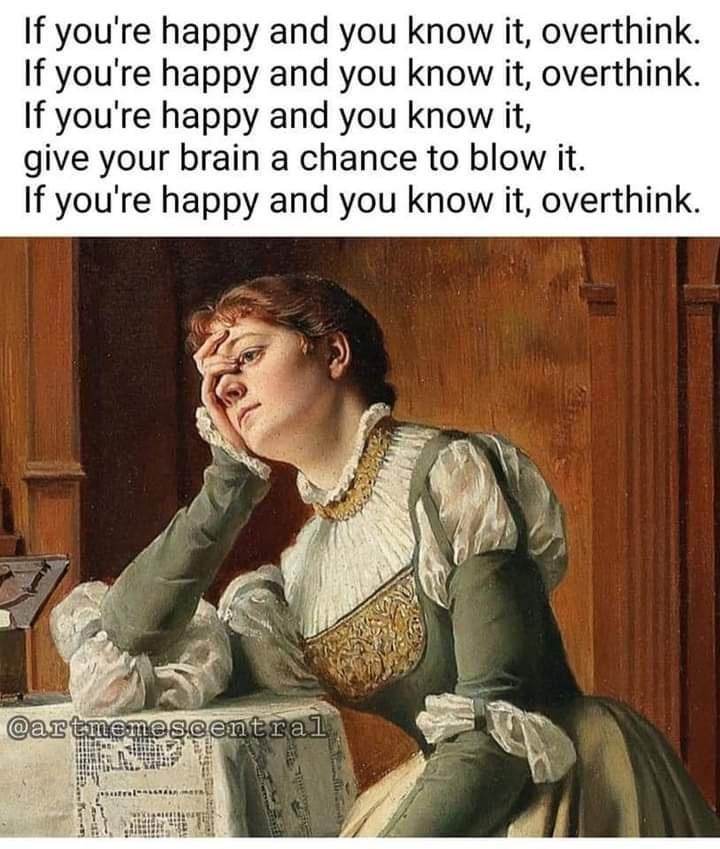 If youre happy and you know it overthink If youre happy and you know it overthink If youre happy and you know it give your brain a chance to blow it If youre happy and you know it ove