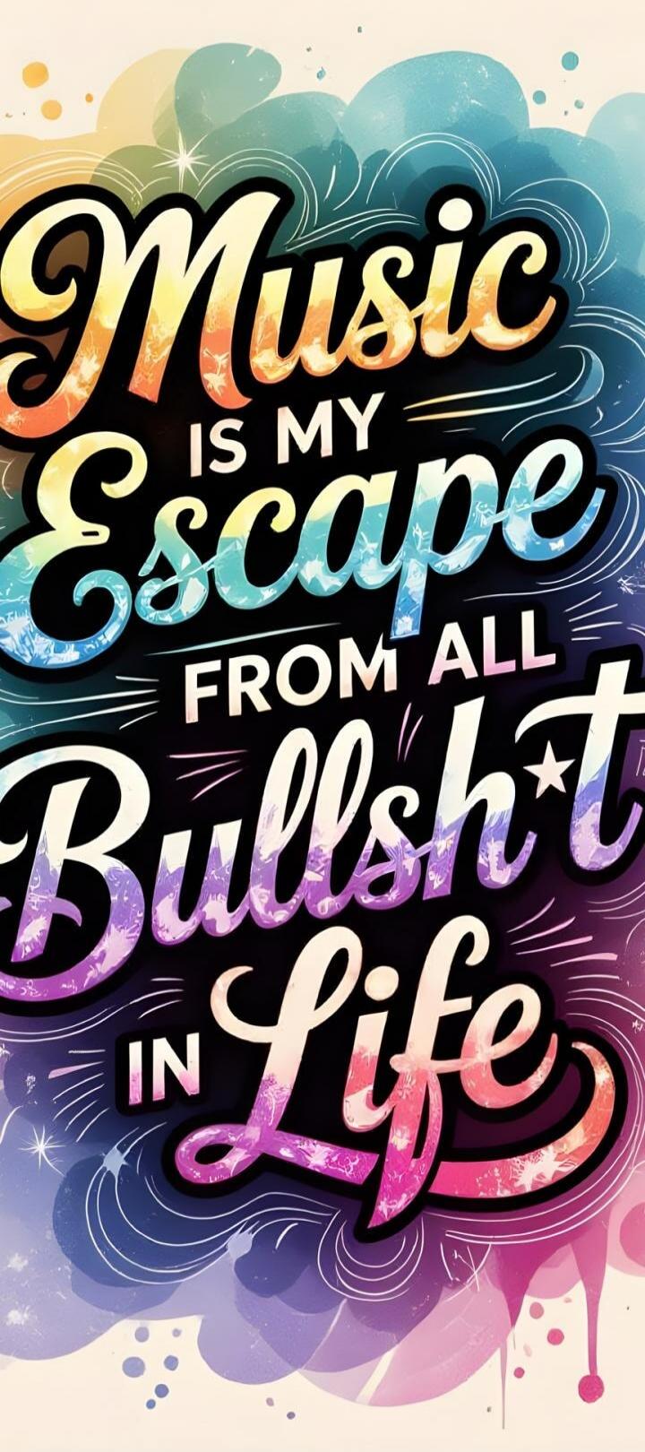 Music IS MY Escape FROM ALL Bullsh*t IN Life
