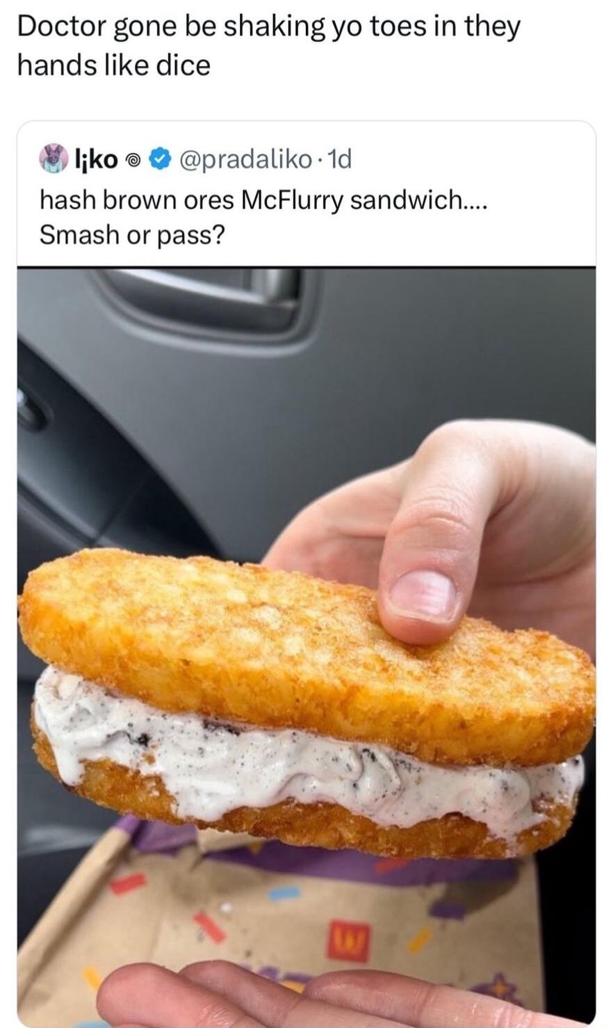 Doctor gone be shaking yo toes in they hands like dice likoe pradaliko 1d hash brown ores McFlurry sandwich Smash or pass