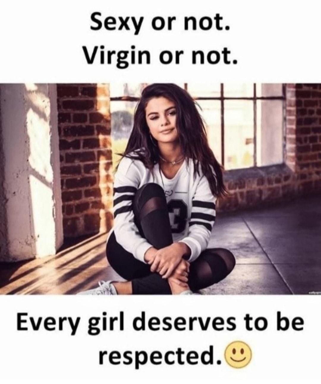 Sexy or not Virgin or not Every girl deserves to be respected