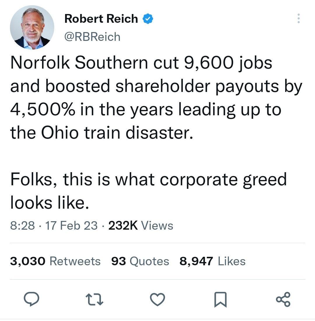 Robert Reich RBReich Norfolk Southern cut 9600 jobs and boosted shareholder payouts by 4500 in the years leading up to the Ohio train disaster Folks this is what corporate greed looks like 828 17 Feb 23 232K Views 3030 Retweets 93 Quotes 8947 Likes o et Q R