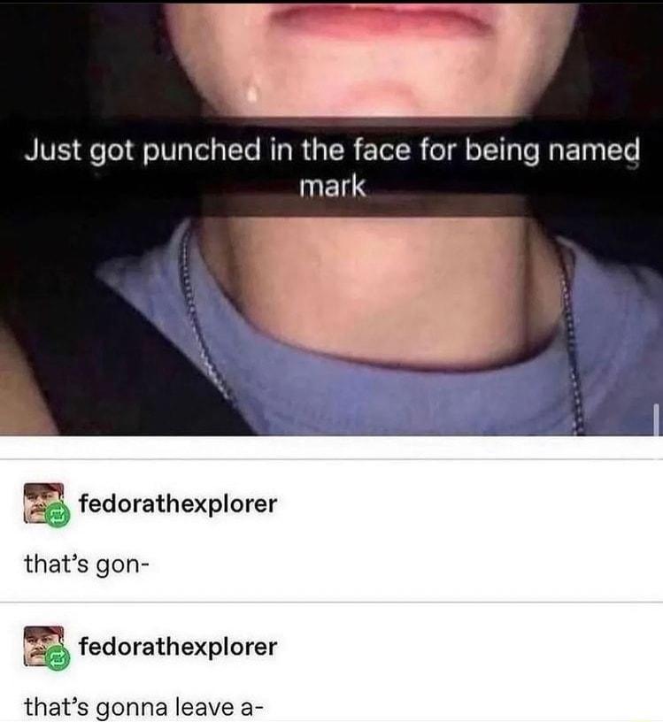 Just got punched in the face for being named UENS 3 fedorathexplorer thats gon g fedorathexplorer thats gonna leave a
