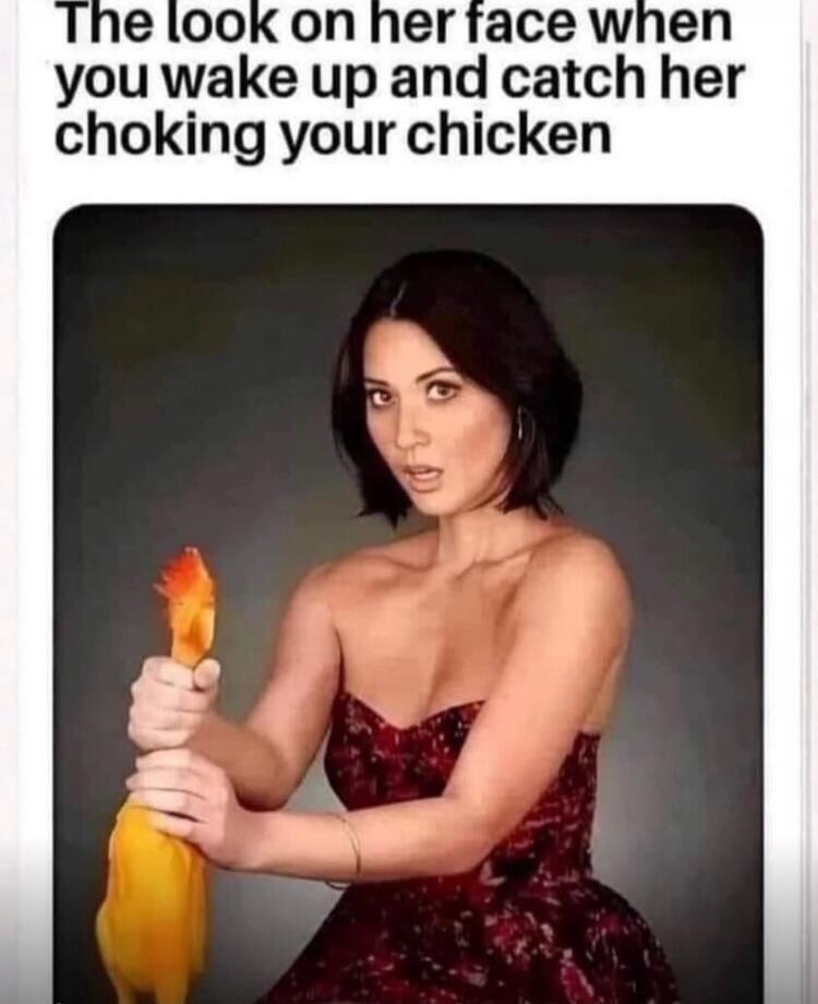 The look on her face when you wake up and catch her choking your chicken