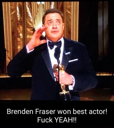 Brenden Fraser won best actor Fuck YEAH
