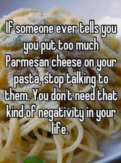 Youputt too muchic Parmesangheese on your T Sl alkmg to them You dont ned that kmd of negatlwtg in gour Fe