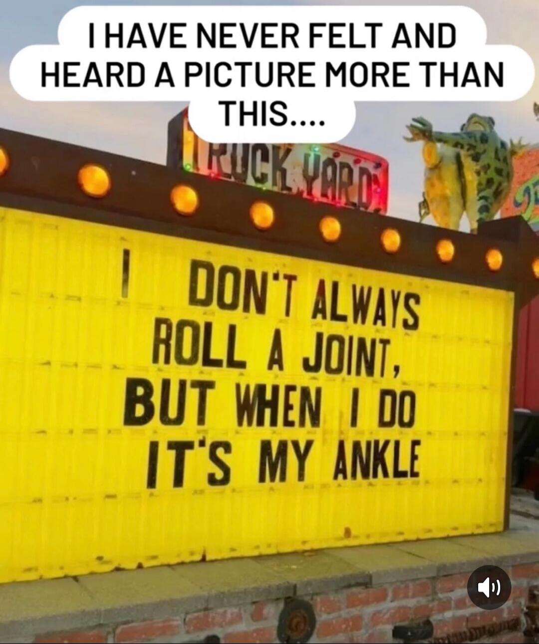 I have never felt and heard a picture more than this. I don't always roll a joint, but when I do it's my ankle.