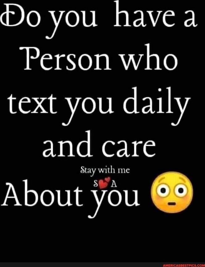 Do you have a Person who text you daily and care About you Stay with me