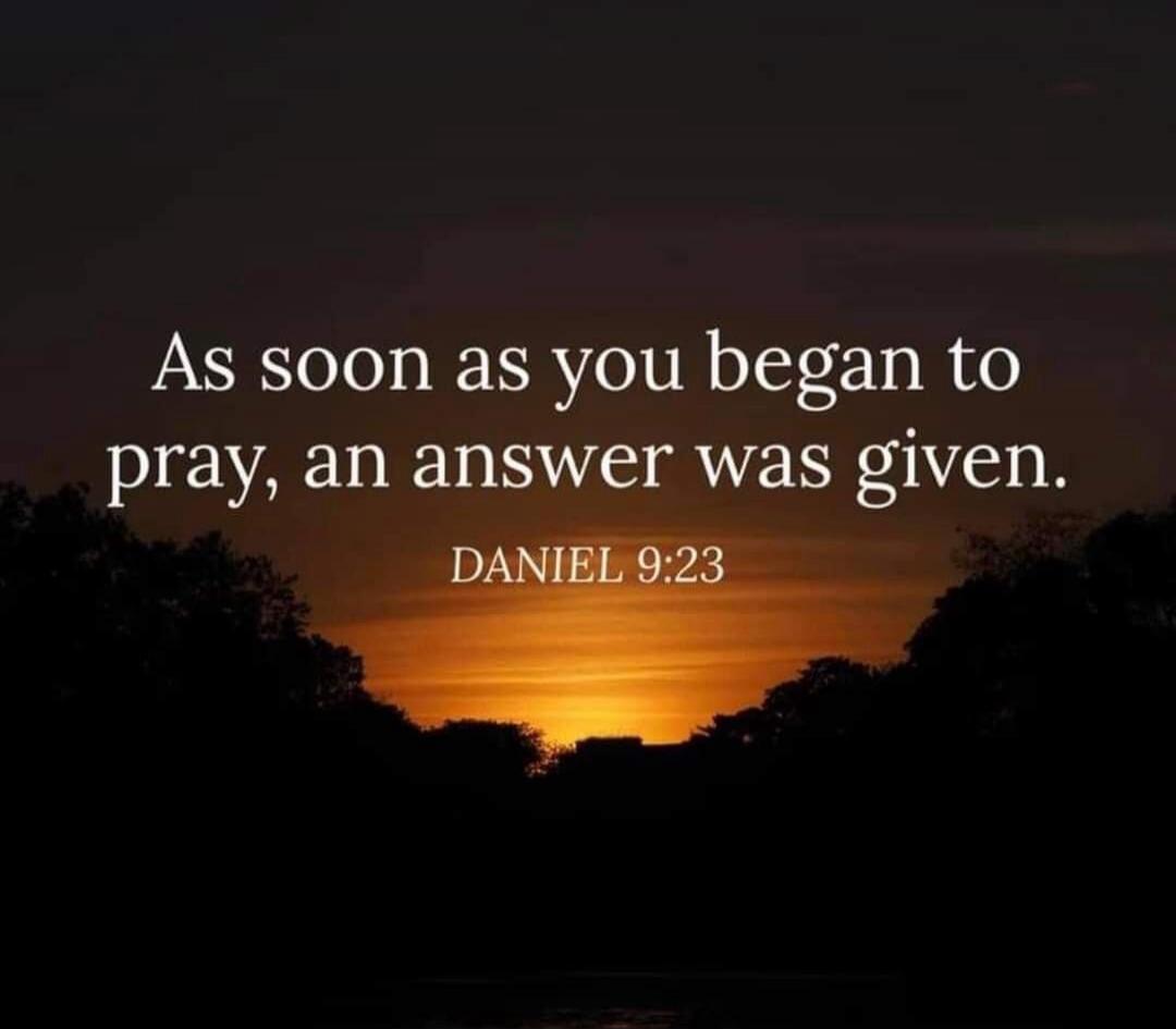 As soon as you began to pray, an answer was given. DANIEL 9:23