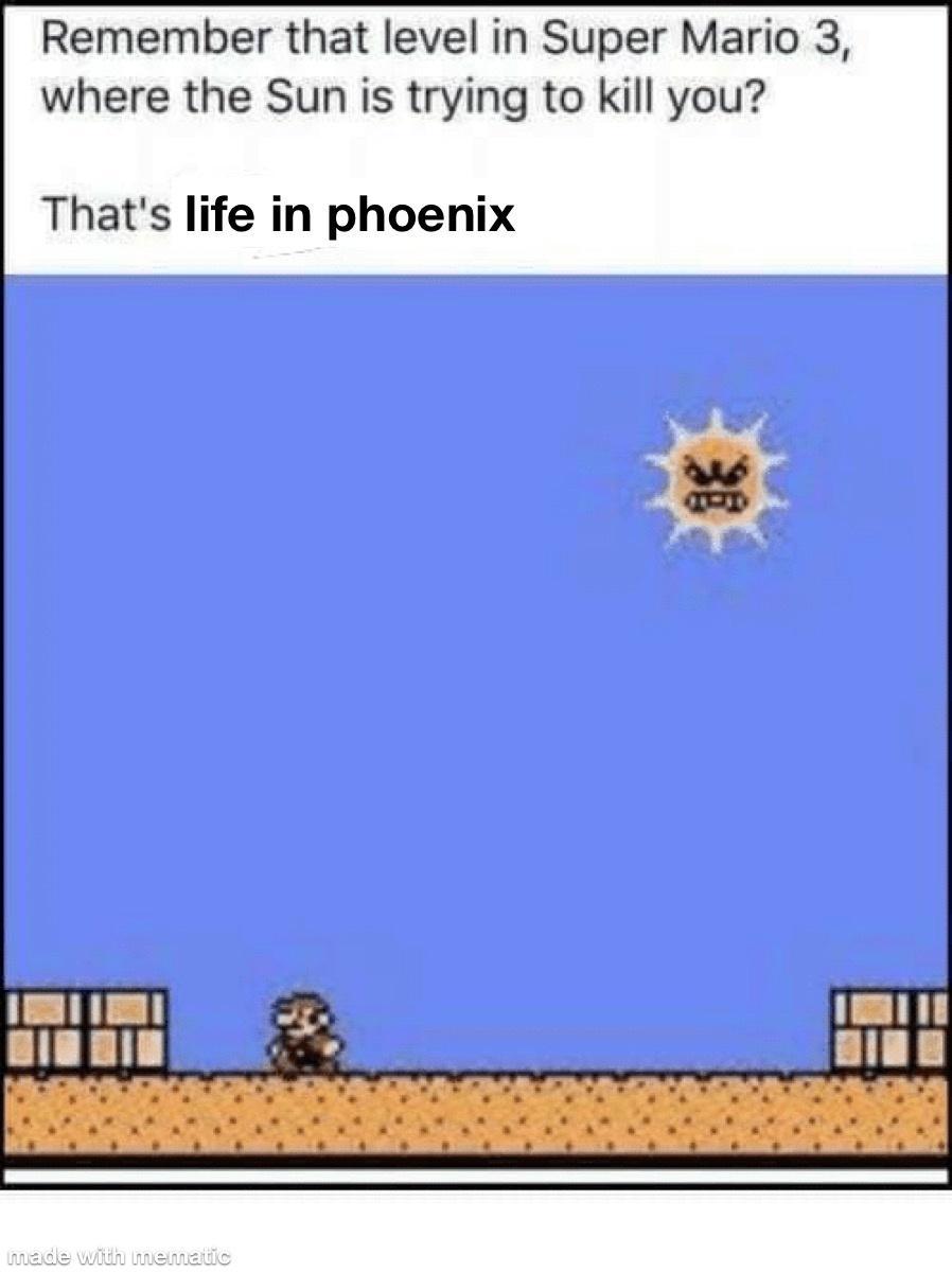 Remember that level in Super Mario 3 where the Sun is trying to kill you Thats life in phoenix i sinin