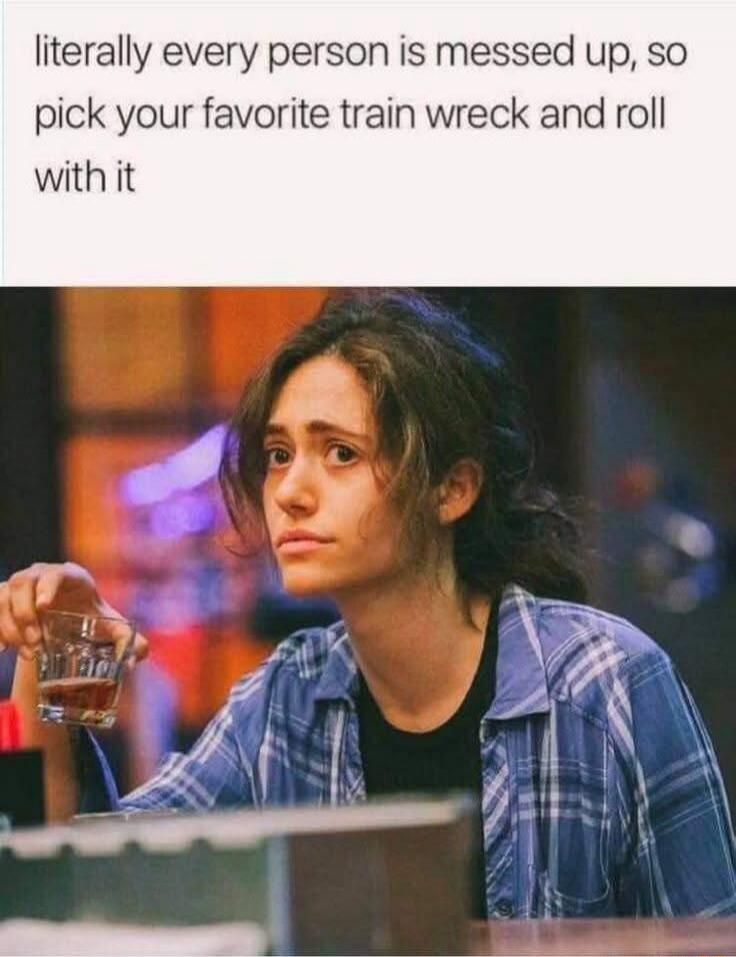 literally every person is messed up, so pick your favorite train wreck and roll with it