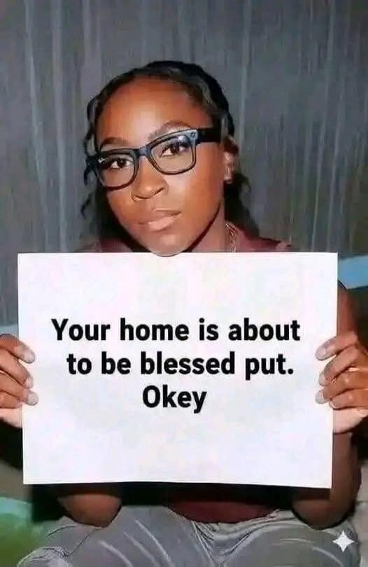 Your home is about to be blessed put. Okey