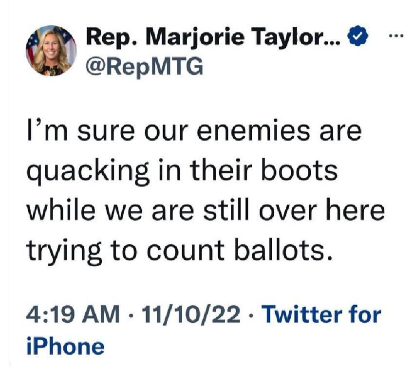 Rep Marjorie Taylor RepMTG Im sure our enemies are quacking in their boots while we are still over here trying to count ballots 419 AM 111022 Twitter for iPhone