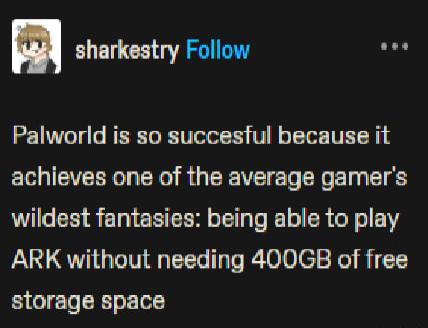 m ELETCEE R L Palworld is so succesful because it VLR CR R GER VT El LRV E T wildest fantasies being able to play ARK without needing 400GB of free storage space