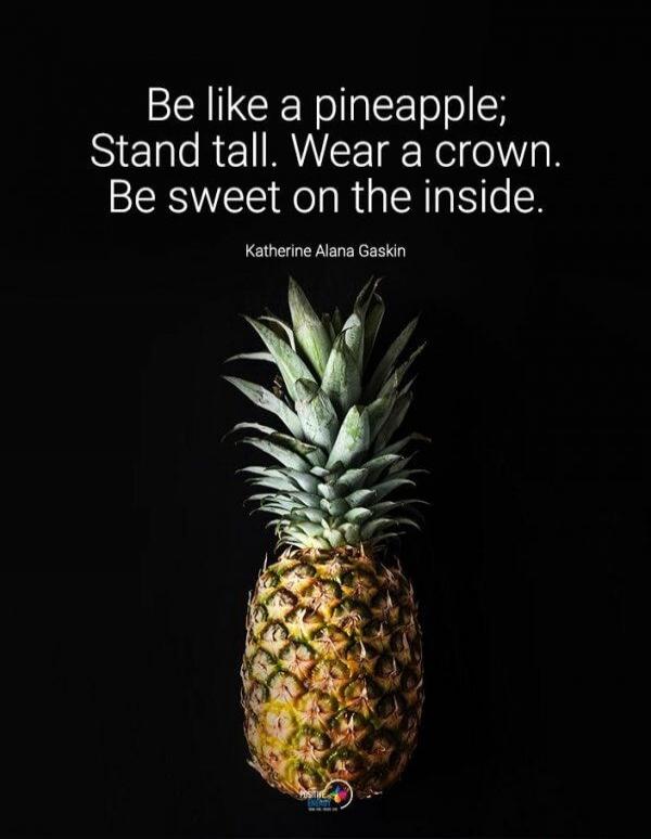 Be like a pineapple; Stand tall. Wear a crown. Be sweet on the inside. Katherine Alana Gaskin