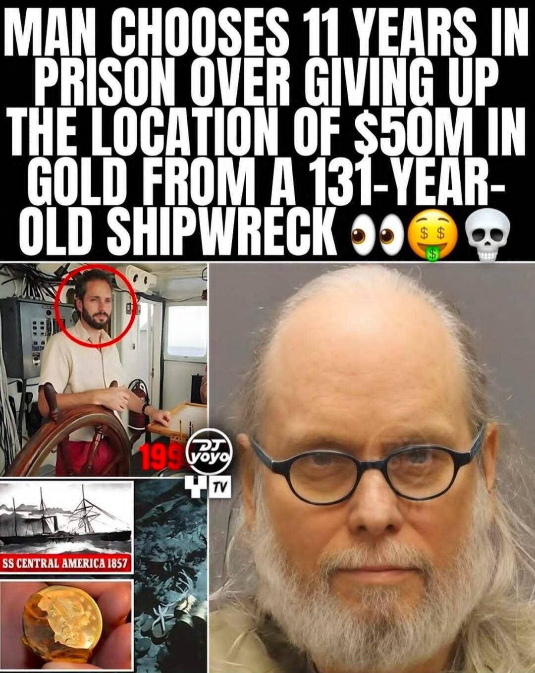 MAN CHOOSES 11 YEARS IN PRISON OVER GIVING UP THE LOCATION OF $50M IN GOLD FROM A 131-YEAR-OLD SHIPWRECK. SS CENTRAL AMERICA 1857.