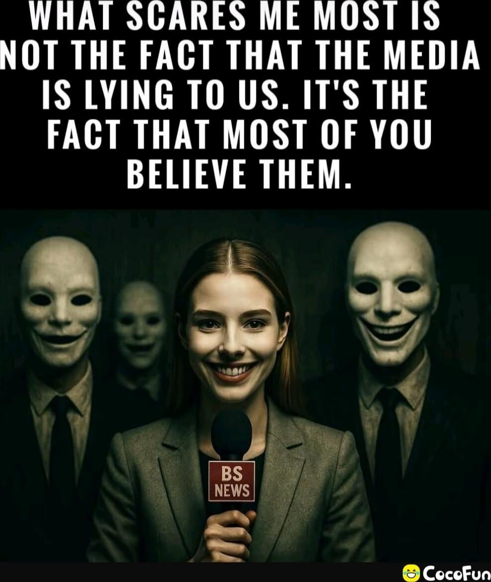 WHAT SCARES ME MOST IS NOT THE FACT THAT THE MEDIA IS LYING TO US. IT'S THE FACT THAT MOST OF YOU BELIEVE THEM.