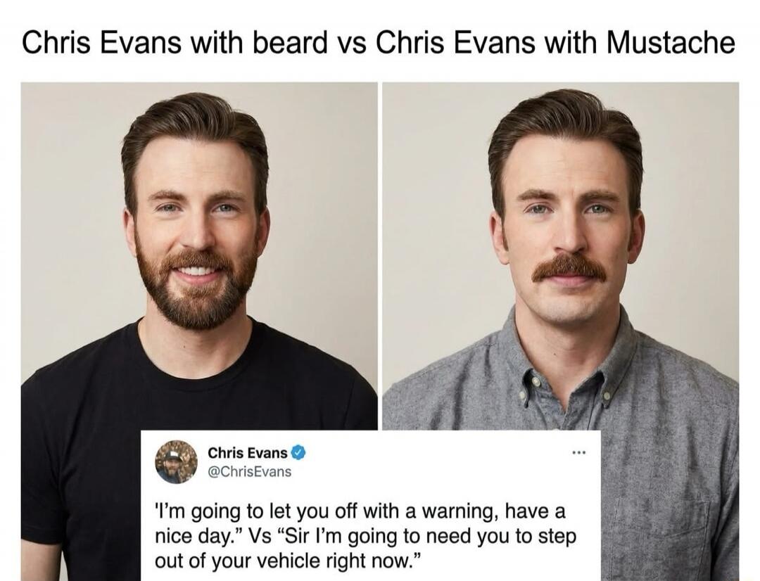 Chris Evans with beard vs Chris Evans with Mustache. Chris Evans @ChrisEvans 'I'm going to let you off with a warning, have a nice day.' Vs 'Sir I'm going to need you to step out of your vehicle right now.'