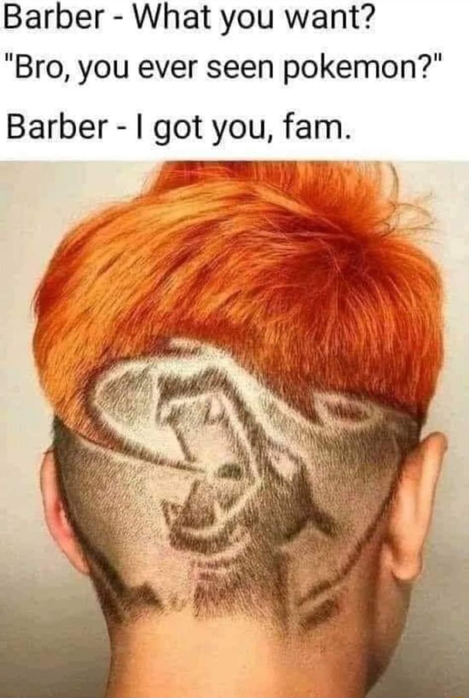 Barber What you want Bro you ever seen pokemon Barber got you fam