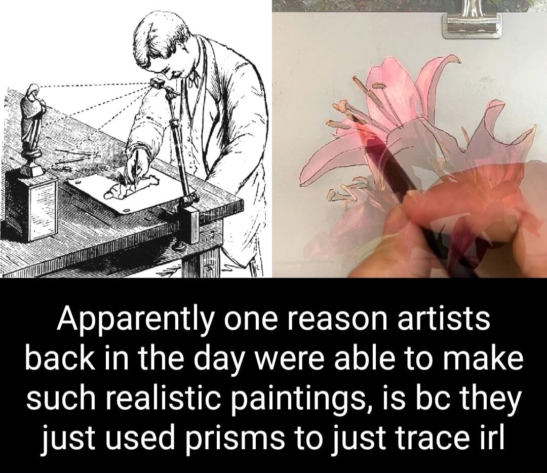 Apparently one reason artists SET IR R EVAWCI R oI R o0 ET G such realistic paintings is bc they just used prisms to just trace irl
