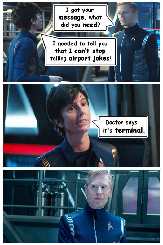 I got your message what did you need I needed to tell you that I cant stop telling airport jokes Doctor says its terminal