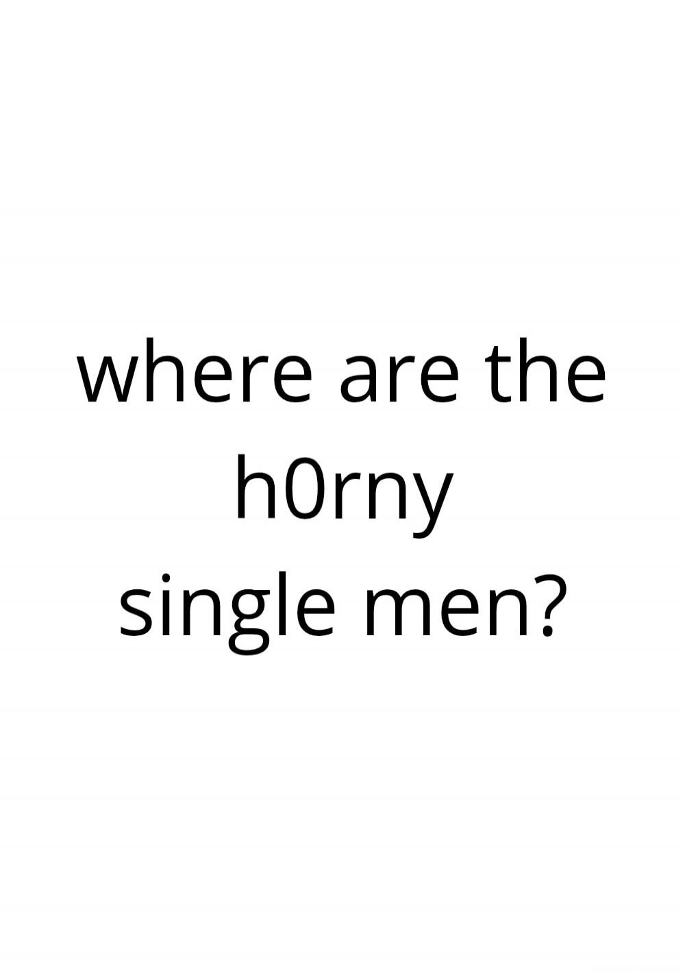 where are the h0rny single men?