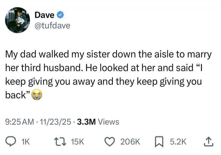 My dad walked my sister down the aisle to marry her third husband. He looked at her and said “I keep giving you away and they keep giving you back” 😭