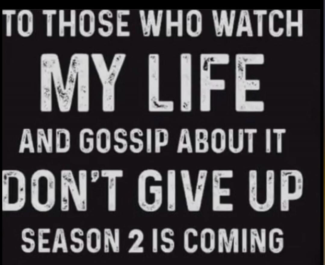 To those who watch my life and gossip about it, don't give up, season 2 is coming.